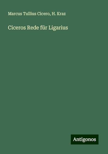 Ciceros Rede für Ligarius von Antigonos Verlag
