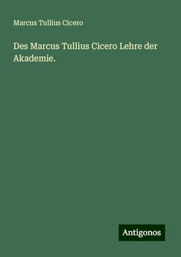 Des Marcus Tullius Cicero Lehre der Akademie.