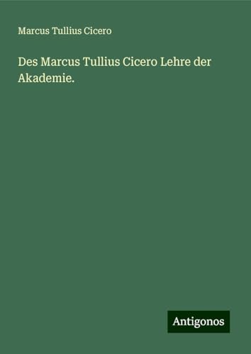 Des Marcus Tullius Cicero Lehre der Akademie.
