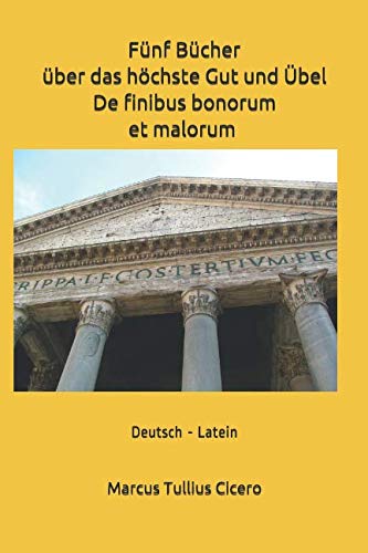 Fünf Bücher über das höchste Gut und Übel - De finibus bonorum et malorum : Deutsch-Latein Fünf Bücher über das höchste Gut und Übel - De finibus bonorum et malorum : Deutsch-Latein