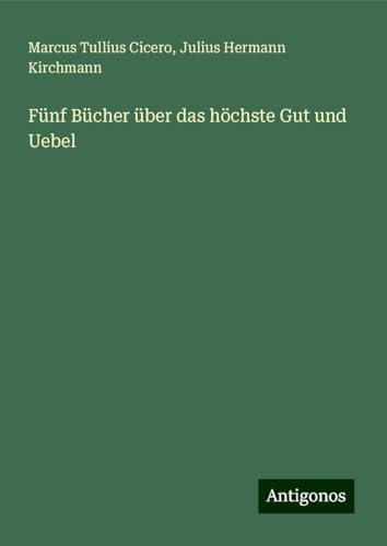 Fünf Bücher über das höchste Gut und Uebel von Antigonos Verlag