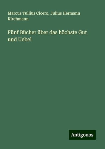 Fünf Bücher über das höchste Gut und Uebel von Antigonos Verlag