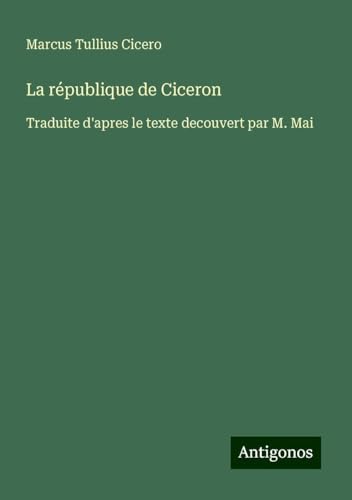 La république de Ciceron: Traduite d'apres le texte decouvert par M. Mai von Antigonos Verlag