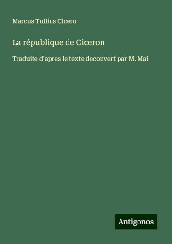 La république de Ciceron: Traduite d'apres le texte decouvert par M. Mai von Antigonos Verlag