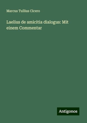 Laelius de amicitia dialogus: Mit einem Commentar von Antigonos Verlag