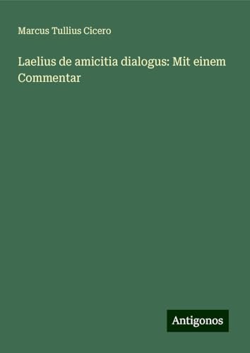 Laelius de amicitia dialogus: Mit einem Commentar von Antigonos Verlag