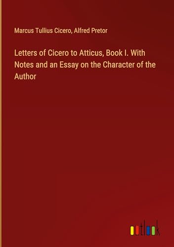 Letters of Cicero to Atticus, Book I. With Notes and an Essay on the Character of the Author von Outlook Verlag