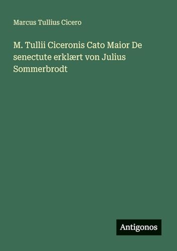 M. Tullii Ciceronis Cato Maior De senectute erklært von Julius Sommerbrodt von Antigonos Verlag