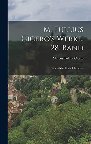 M. Tullius Cicero's Werke. 28. Band: Sämmtliche Briefe Übersetzt.
