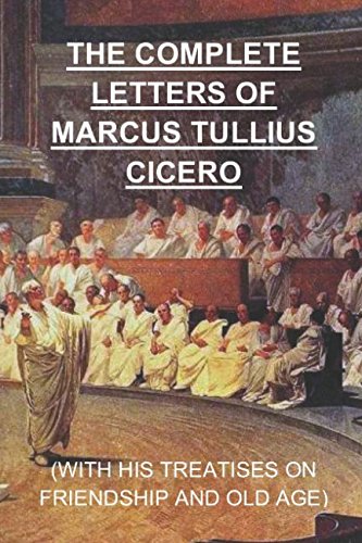 The Complete Letters of Marcus Tullius Cicero: Including his treatises On Friendship and On Old Age