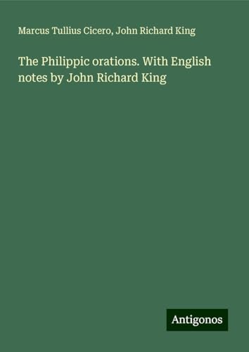 The Philippic orations. With English notes by John Richard King von Antigonos Verlag