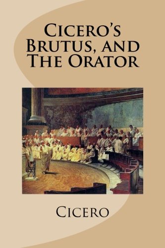 Cicero's Brutus, and The Orator Cicero's Brutus, and The Orator von CreateSpace Independent Publishing Platform