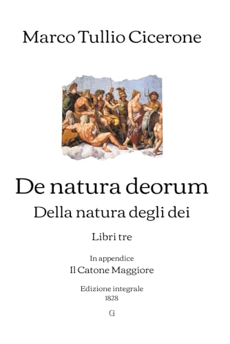 De natura deorum: Della natura degli dei - Libri tre | In appendice: Il Catone Maggiore | Edizione integrale (1828) von Independently published