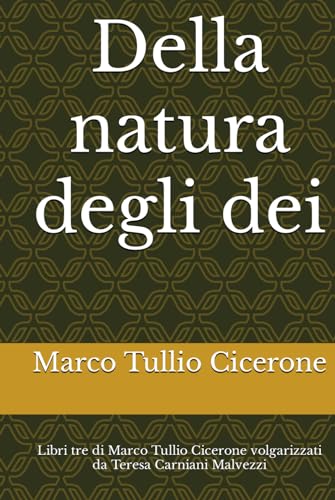 Della natura degli dei: Libri tre di Marco Tullio Cicerone volgarizzati da Teresa Carniani Malvezzi von Independently published