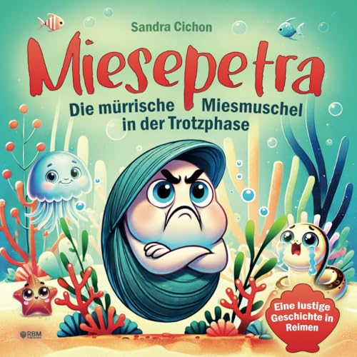 Miesepetra – Die mürrische Miesmuschel in der Trotzphase: Eine lustige Geschichte in Reimen für Eltern und ihre kleinen Trotzköpfe I Kinderbuch ab 3 Jahre I von Pädagogen geschrieben Miesepetra – Die mürrische Miesmuschel in der Trotzphase: Eine lustige Geschichte in Reimen für Eltern und ihre kleinen Trotzköpfe I Kinderbuch ab 3 Jahre I von Pädagogen geschrieben von RBM Publishing
