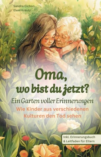 Oma, wo bist du jetzt? Ein Garten voller Erinnerungen: Ein einfühlsames Kinderbuch über Tod und Trauer. Wie Kinder aus verschiedenen Kulturen den Tod sehen. Oma, wo bist du jetzt? Ein Garten voller Erinnerungen: Ein einfühlsames Kinderbuch über Tod und Trauer. Wie Kinder aus verschiedenen Kulturen den Tod sehen.
