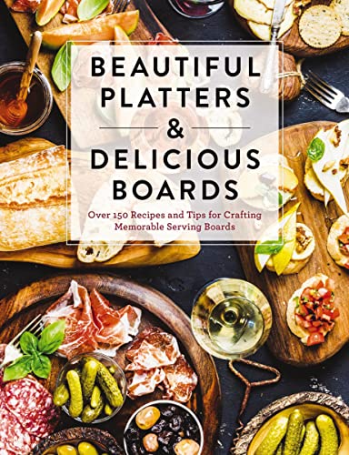 Beautiful Platters and Delicious Boards: Over 150 Recipes and Tips for Crafting Memorable Charcuterie Serving Boards von Cider Mill Press