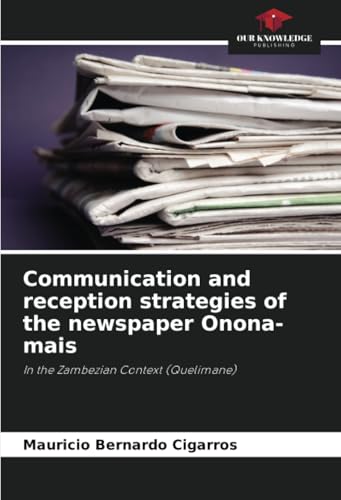Communication and reception strategies of the newspaper Onona-mais: In the Zambezian Context (Quelimane) von Our Knowledge Publishing