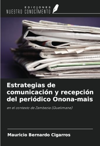 Estrategias de comunicación y recepción del periódico Onona-mais: en el contexto de Zambezia (Quelimane) von Ediciones Nuestro Conocimiento