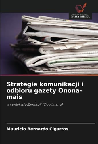 Strategie komunikacji i odbioru gazety Onona-mais: w kontekście Zambezii (Quelimane): w kontek¿cie Zambezii (Quelimane) von Wydawnictwo Nasza Wiedza