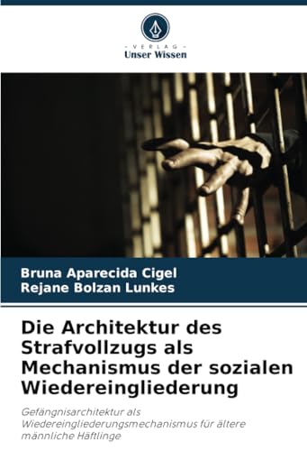 Die Architektur des Strafvollzugs als Mechanismus der sozialen Wiedereingliederung: Gefängnisarchitektur als Wiedereingliederungsmechanismus für ältere männliche Häftlinge von Verlag Unser Wissen