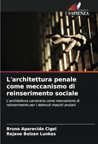 L'architettura penale come meccanismo di reinserimento sociale: L'architettura carceraria come meccanismo di reinserimento per i detenuti maschi anziani von Edizioni Sapienza