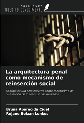 La arquitectura penal como mecanismo de reinserción social: La arquitectura penitenciaria como mecanismo de reinserción de los reclusos de más edad von Ediciones Nuestro Conocimiento