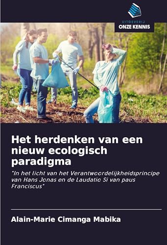 Het herdenken van een nieuw ecologisch paradigma: "In het licht van het Verantwoordelijkheidsprincipe van Hans Jonas en de Laudatio Si van paus Franciscus" von Uitgeverij Onze Kennis
