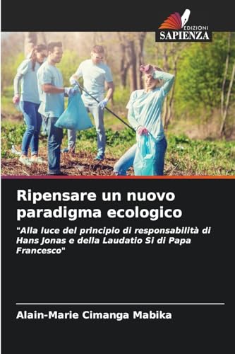 Ripensare un nuovo paradigma ecologico: "Alla luce del principio di responsabilità di Hans Jonas e della Laudatio Si di Papa Francesco" von Edizioni Sapienza