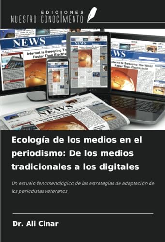 Ecología de los medios en el periodismo: De los medios tradicionales a los digitales: Un estudio fenomenológico de las estrategias de adaptación de los periodistas veteranos von Ediciones Nuestro Conocimiento
