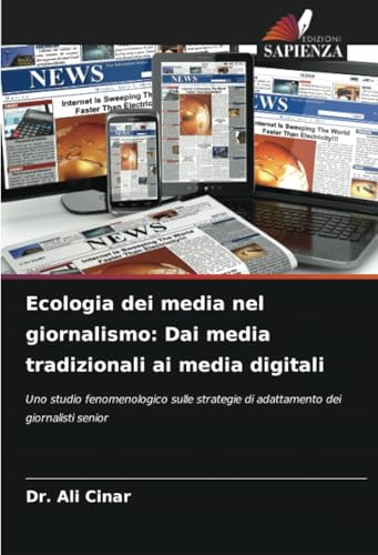 Ecologia dei media nel giornalismo: Dai media tradizionali ai media digitali: Uno studio fenomenologico sulle strategie di adattamento dei giornalisti senior von Edizioni Sapienza