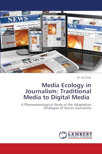 Media Ecology in Journalism: Traditional Media to Digital Media: A Phenomenological Study of the Adaptation Strategies of Senior Journalists von LAP LAMBERT Academic Publishing