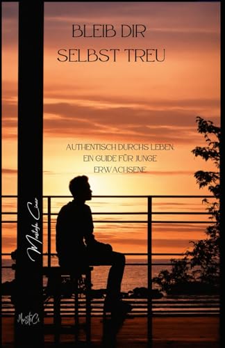 Bleib dir selbst treu: Authentisch durchs Leben, ein Guide für junge Erwachsene von Independently published
