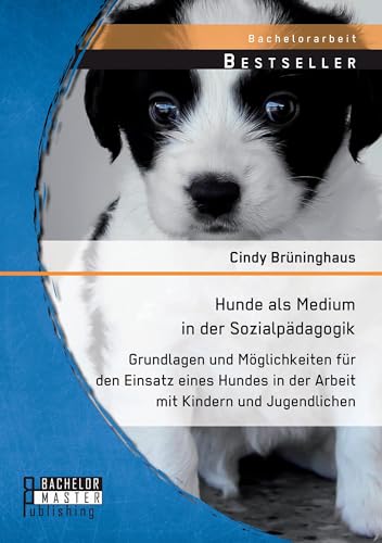 Hunde als Medium in der Sozialpädagogik: Grundlagen und Möglichkeiten für den Einsatz eines Hundes in der Arbeit mit Kindern und Jugendlichen (Bachelorarbeit) von Bachelor + Master Publishing