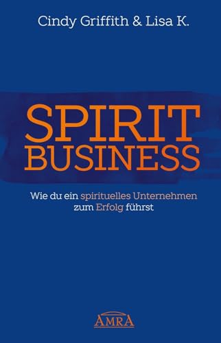 SPIRIT BUSINESS – DER WEG ZUM SPIRITUELLEN UNTERNEHMEN [mit Social-Media-Tipps!]: Wie du ein spirituelles Unternehmen zum Erfolg führst