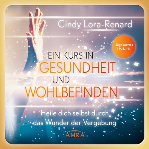 Ein Kurs in Gesundheit und Wohlbefinden (Ungekürztes Hörbuch): Heile dich selbst durch das Wunder der Vergebung