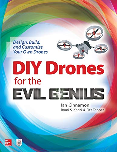 DIY Drones for the Evil Genius: Design, Build, and Customize Your Own Drones