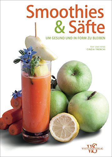 Smoothies & Säfte Rezeptbuch. 88 Ideen, um gesund und in Form zu bleiben. Gesund ernähren, langfristig abnehmen und fit werden! von White Star