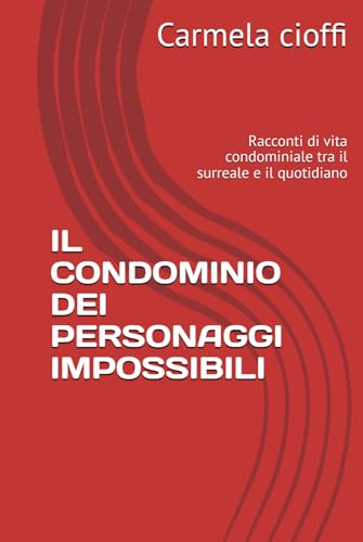 IL CONDOMINIO DEI PERSONAGGI IMPOSSIBILI: Racconti di vita condominiale tra il surreale e il quotidiano von Independently published