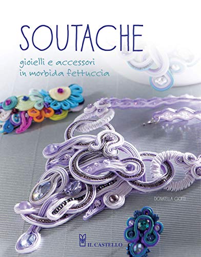 Soutache. Istruzioni passo passo per realizzare collane, orecchini, bracciali e tanto altro (Hobby e attività artistiche)