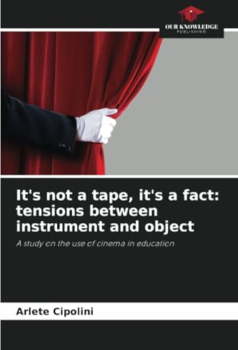 It's not a tape, it's a fact: tensions between instrument and object: A study on the use of cinema in education von Our Knowledge Publishing