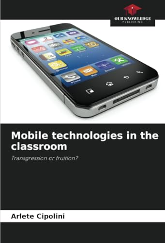 Mobile technologies in the classroom: Transgression or fruition? von Our Knowledge Publishing