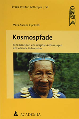 Kosmospfade: Schamanismus und religiöse Auffassungen der Indianer Südamerikas (Studia Instituti Anthropos)
