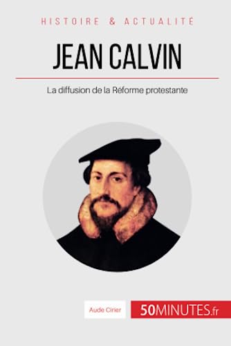 Jean Calvin: La diffusion de la Réforme protestante (Grandes Personnalités, Band 9) von 50 MINUTES