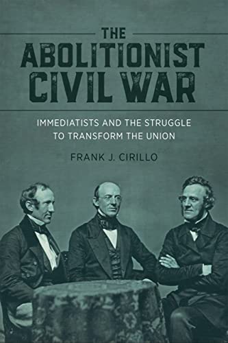 The Abolitionist Civil War: Immediatists and the Struggle to Transform the Union (Antislavery, Abolition, and the Atlantic World) von Louisiana State University Press