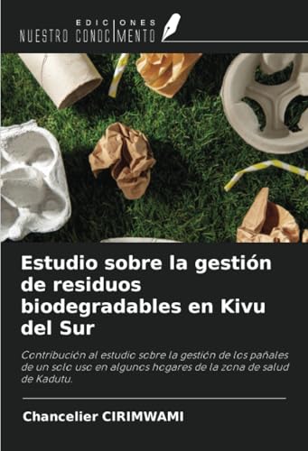 Estudio sobre la gestión de residuos biodegradables en Kivu del Sur: Contribución al estudio sobre la gestión de los pañales de un solo uso en algunos hogares de la zona de salud de Kadutu. Estudio sobre la gestión de residuos biodegradables en Kivu del Sur: Contribución al estudio sobre la gestión de los pañales de un solo uso en algunos hogares de la zona de salud de Kadutu. von Ediciones Nuestro Conocimiento