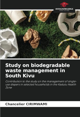 Study on biodegradable waste management in South Kivu: Contribution to the study on the management of single-use diapers in selected households in the Kadutu Health Zone von Our Knowledge Publishing