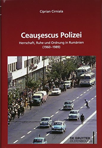Ceaușescus Polizei: Herrschaft, Ruhe und Ordnung in Rumänien (1960–1989) (Südosteuropäische Arbeiten, 159, Band 159)