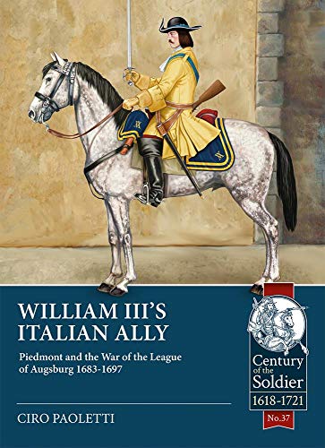 William III's Italian Ally: Piedmont and the War of the League of Augsburg 1683-1697 (Century of the Soldier 1618-1721, Band 37) von Helion & Company