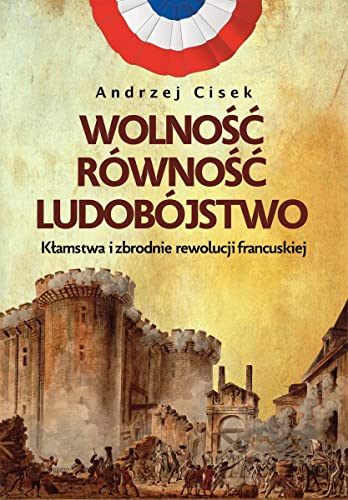 Wolność równość ludobójstwo: Kłamstwa i zbrodnie rewolucji francuskiej